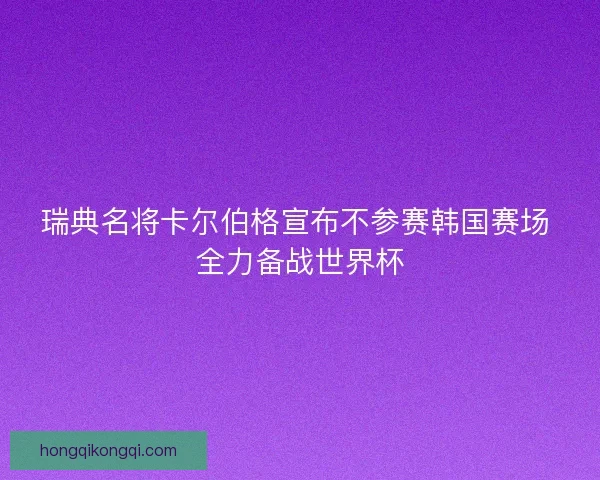 瑞典名将卡尔伯格宣布不参赛韩国赛场 全力备战世界杯