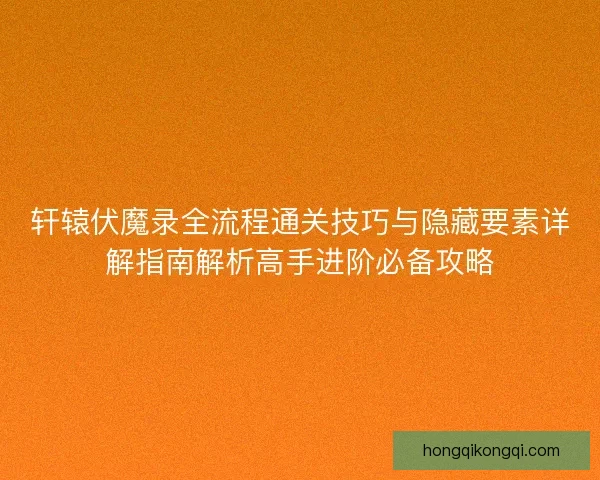 轩辕伏魔录全流程通关技巧与隐藏要素详解指南解析高手进阶必备攻略