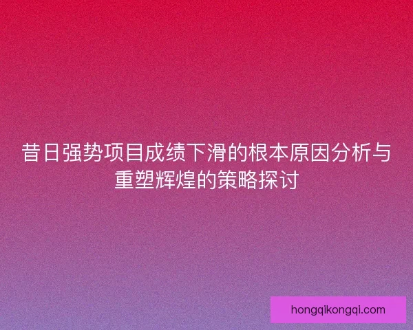 昔日强势项目成绩下滑的根本原因分析与重塑辉煌的策略探讨