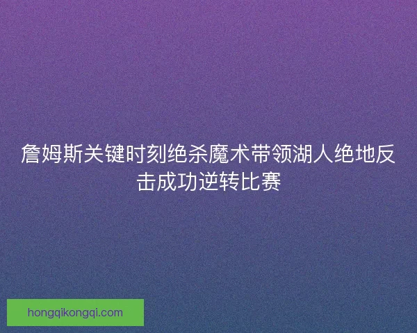 詹姆斯关键时刻绝杀魔术带领湖人绝地反击成功逆转比赛