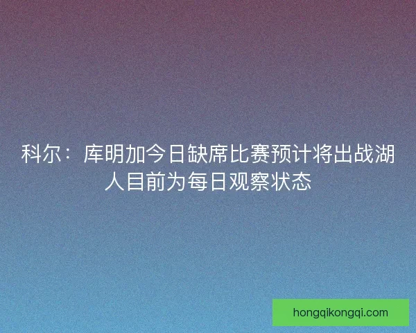 科尔：库明加今日缺席比赛预计将出战湖人目前为每日观察状态