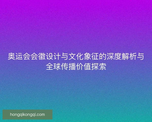 奥运会会徽设计与文化象征的深度解析与全球传播价值探索